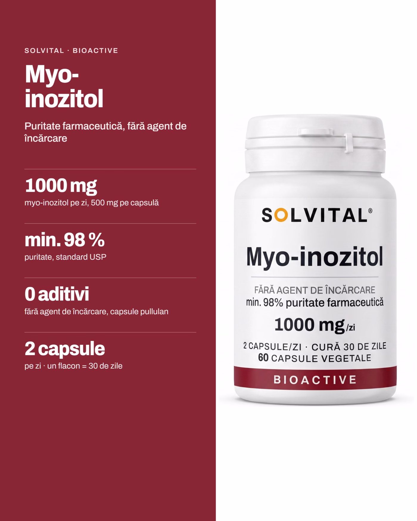 Solvital Myo- inozitol – pe scurt Solvital Myo- inozitol, pe scurt: 1000 mg myo-inozitol pe zi, 500 mg pe capsulă; min. 98 % puritate, standard USP; 0 aditivi fără agent de încărcare, capsule pullulan; 2 capsule pe zi · un flacon = 30 de zile