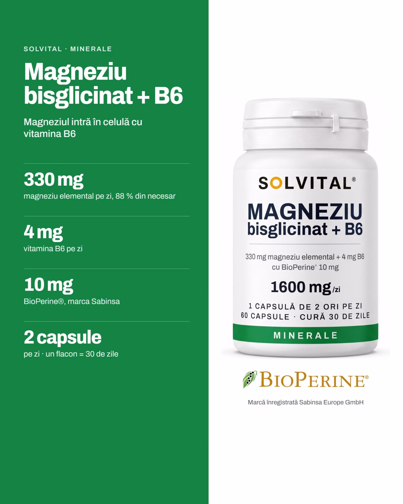 Solvital Magneziu bisglicinat + B6 – pe scurt Solvital Magneziu bisglicinat + B6, pe scurt: 330 mg magneziu elemental pe zi, 88 % din necesar; 4 mg vitamina B6 pe zi; 10 mg BioPerine®, marca Sabinsa; 2 capsule pe zi · un flacon = 30 de zile